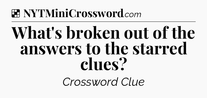 Solution: What's broken out of the answers to the starred clues - NYT Crossword