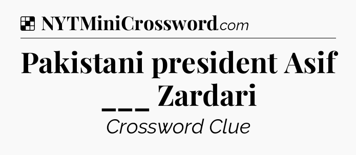 Solution: Pakistani president Asif ___ Zardari - NYT Crossword