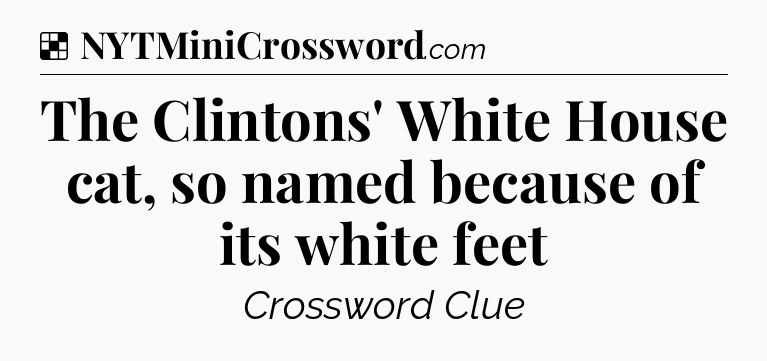 Solution: The Clintons' White House cat, so named because of its white feet - NYT Crossword