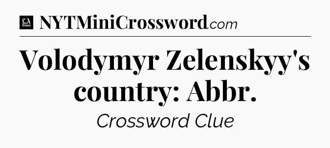 Volodymyr Zelenskyy's country: Abbr - LA Times Crossword