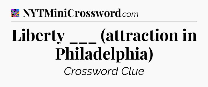 Liberty ___ (attraction in Philadelphia) Crossword Clue