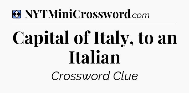 Solution: Capital of Italy, to an Italian - NYT Mini Crossword