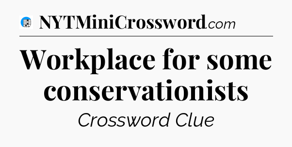 Workplace for some conservationists Crossword Clue