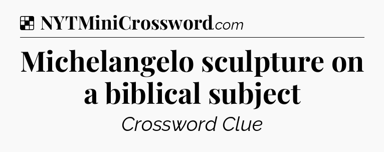 Solution: Michelangelo sculpture on a biblical subject - NYT Crossword