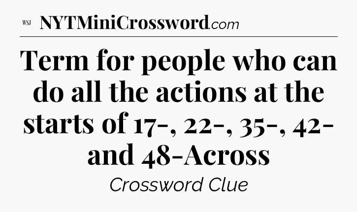 Term for people who can do all the actions at the starts of 17-, 22-, 35-, 42- and 48-Across - WSJ Crossword