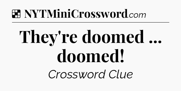 Solution: They're doomed ... doomed - NYT Crossword