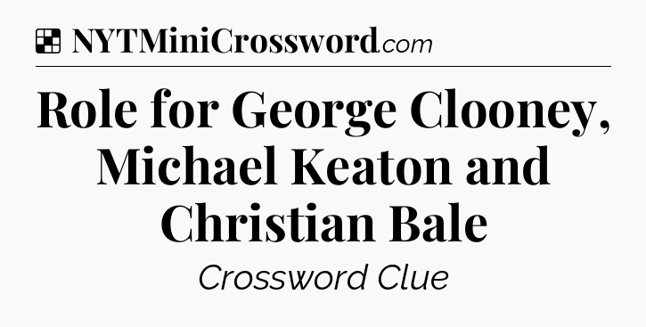 Solution: Role for George Clooney, Michael Keaton and Christian Bale - NYT Crossword