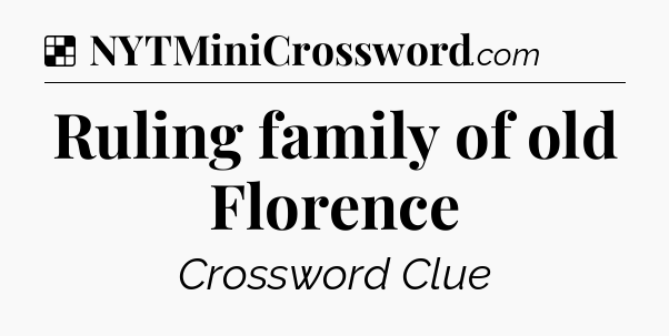Solution: Ruling family of old Florence - NYT Crossword