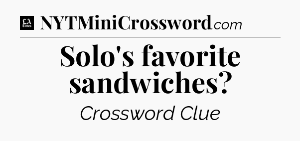 Solo's favorite sandwiches - LA Times Crossword