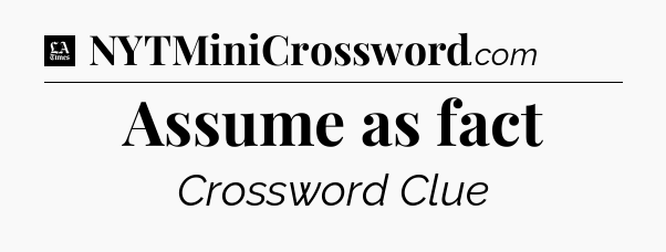 Assume as fact - LA Times Crossword