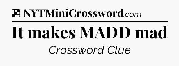 Solution: It makes MADD mad - NYT Crossword