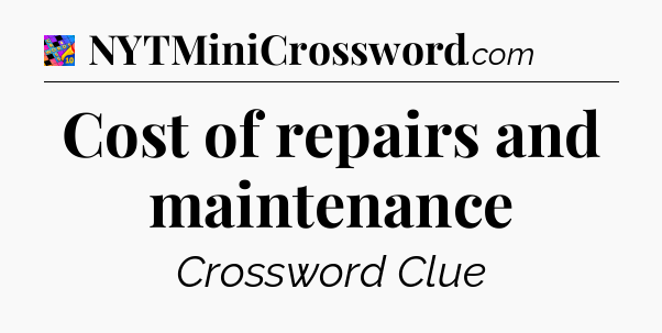 Cost of repairs and maintenance Crossword Clue
