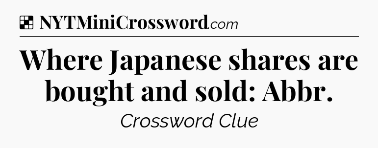 Solution: Where Japanese shares are bought and sold: Abbr - NYT Crossword