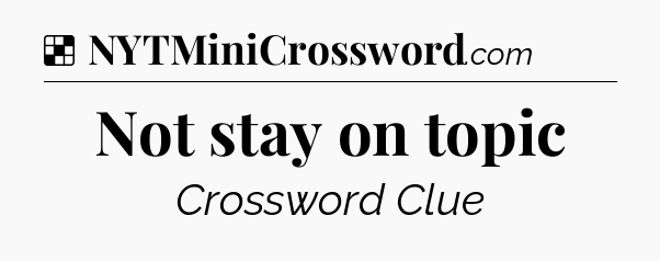 Solution: Not stay on topic - NYT Crossword