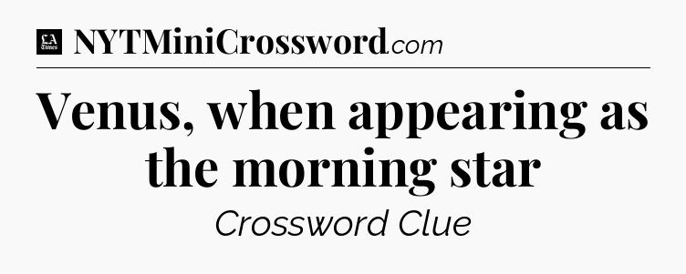 Venus, when appearing as the morning star - LA Times Crossword