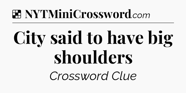 Solution: City said to have big shoulders - NYT Crossword