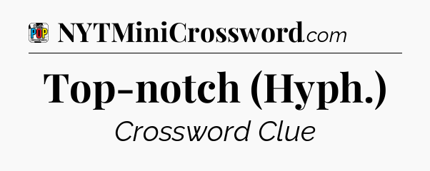 Top-notch (Hyph.) Crossword Clue