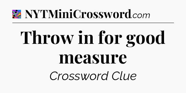 Throw in for good measure Crossword Clue