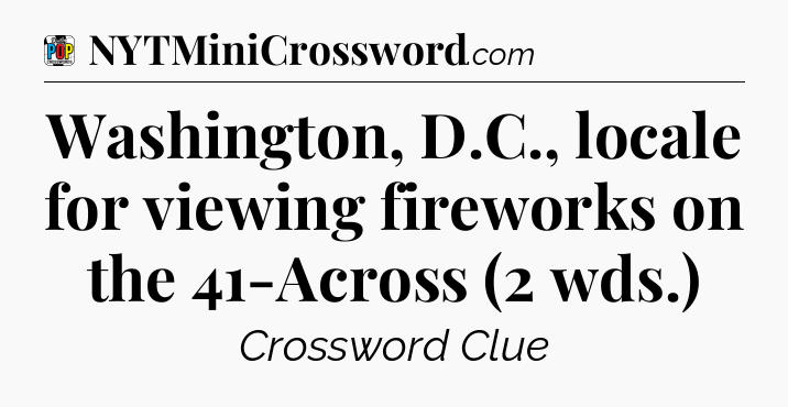 Washington, D.C., locale for viewing fireworks on the 41-Across (2 wds.) Crossword Clue