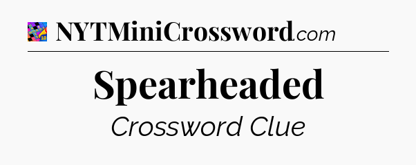 Spearheaded Crossword Clue