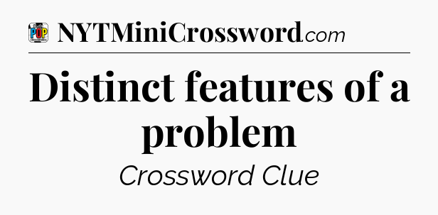 Distinct features of a problem Crossword Clue