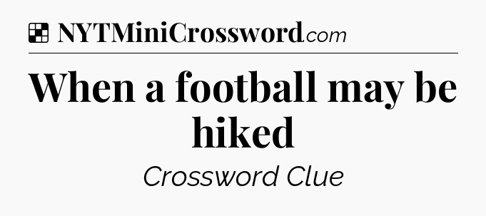 Solution: When a football may be hiked - NYT Crossword