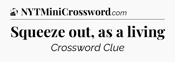 Squeeze out, as a living - Daily Themed Classic Crossword