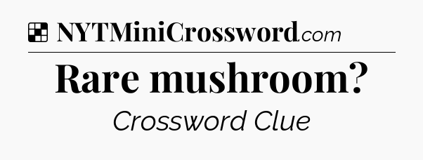 Solution: Rare mushroom - NYT Crossword