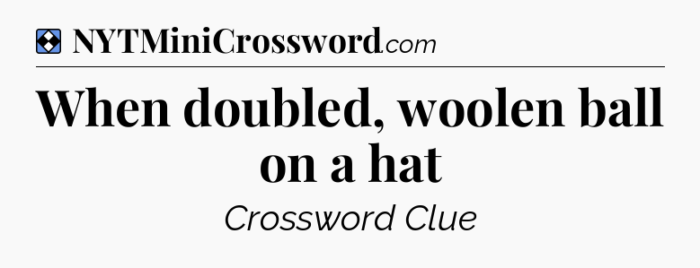 Solution: When doubled, woolen ball on a hat - NYT Mini Crossword
