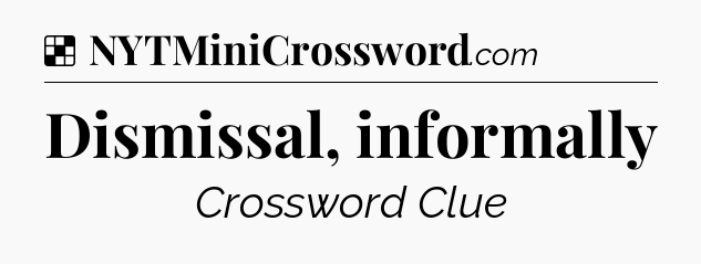 Solution: Dismissal, informally - NYT Crossword