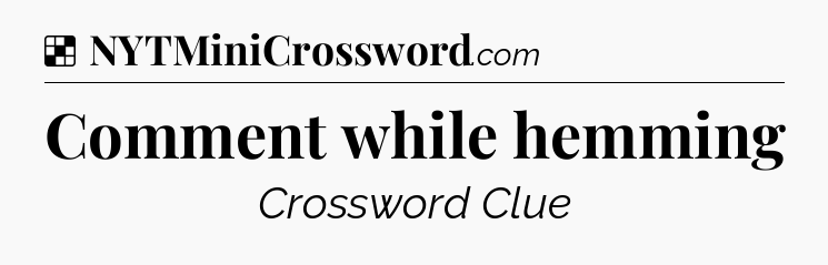 Solution: Comment while hemming - NYT Crossword
