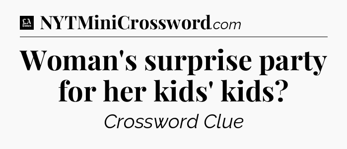 Woman's surprise party for her kids' kids - LA Times Crossword