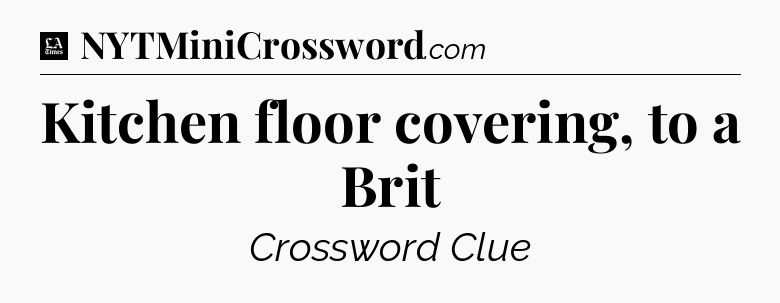 Kitchen floor covering, to a Brit - LA Times Crossword