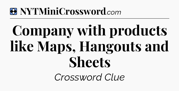 Solution: Company with products like Maps, Hangouts and Sheets - NYT Mini Crossword