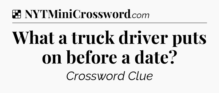 Solution: What a truck driver puts on before a date - NYT Crossword