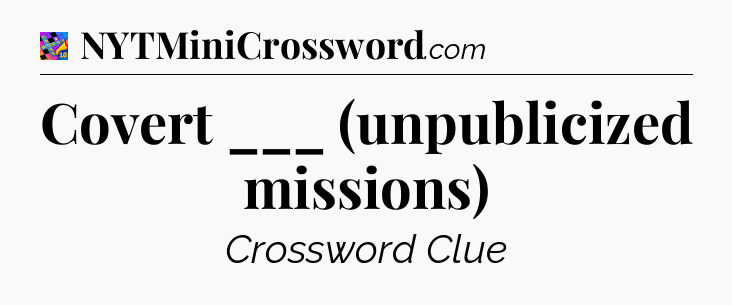 Covert ___ (unpublicized missions) Crossword Clue