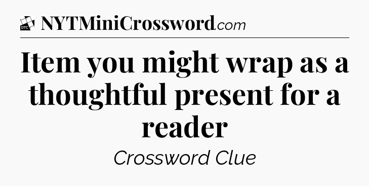 Item you might wrap as a thoughtful present for a reader - Daily Themed Classic Crossword