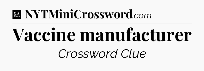 Vaccine manufacturer - LA Times Crossword