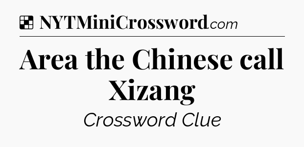 Solution: Area the Chinese call Xizang - NYT Crossword
