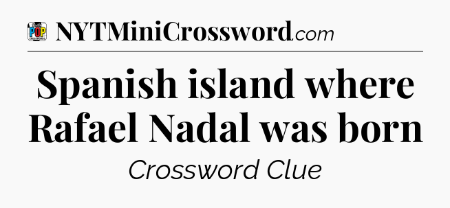 Spanish island where Rafael Nadal was born Crossword Clue