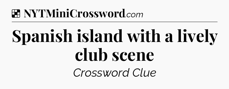 Solution: Spanish island with a lively club scene - NYT Crossword