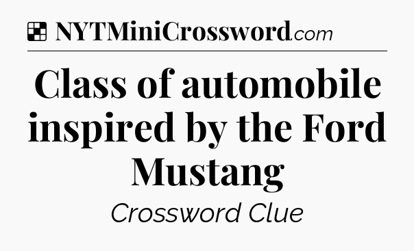 Solution: Class of automobile inspired by the Ford Mustang - NYT Crossword
