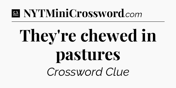 They're chewed in pastures - LA Times Crossword