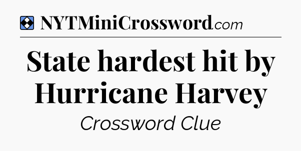 Solution: State hardest hit by Hurricane Harvey - NYT Mini Crossword