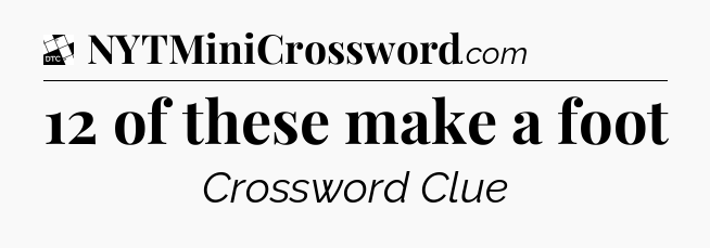 12 of these make a foot - Daily Themed Classic Crossword