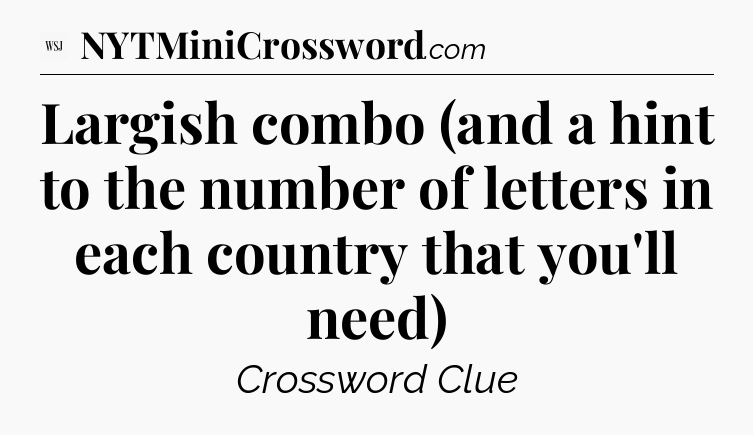 Largish combo (and a hint to the  number of letters in each country that you'll need) - WSJ Crossword