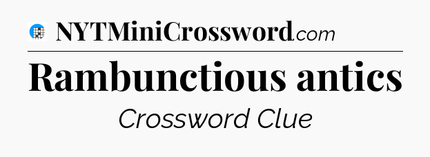 Rambunctious antics Crossword Clue