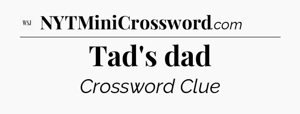 Tad's dad - WSJ Crossword