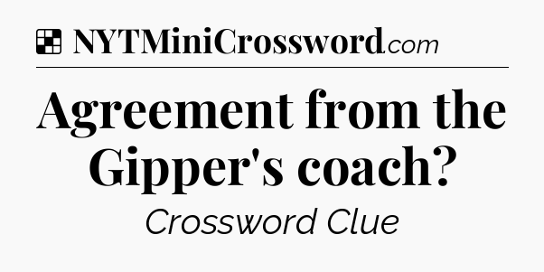 Solution: Agreement from the Gipper's coach - NYT Crossword