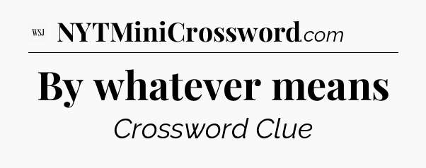 By whatever means - WSJ Crossword